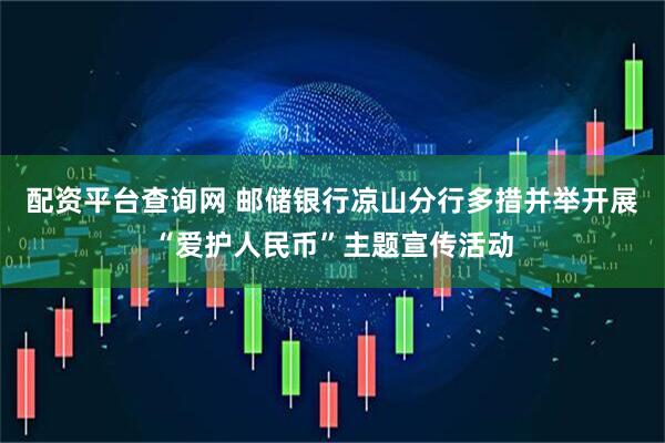 配资平台查询网 邮储银行凉山分行多措并举开展“爱护人民币”主题宣传活动