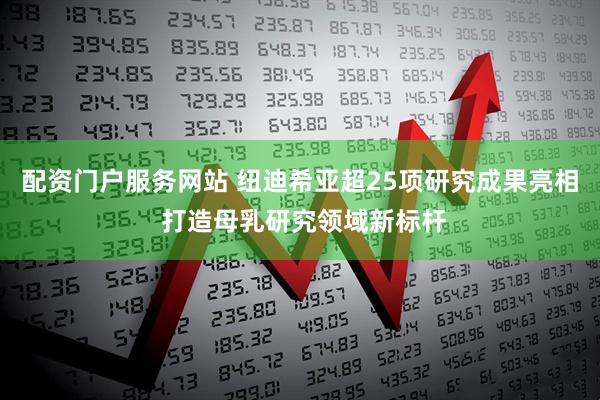 配资门户服务网站 纽迪希亚超25项研究成果亮相 打造母乳研究领域新标杆