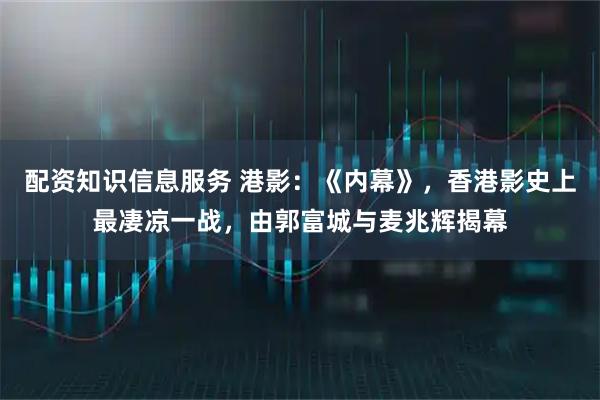 配资知识信息服务 港影：《内幕》，香港影史上最凄凉一战，由郭富城与麦兆辉揭幕