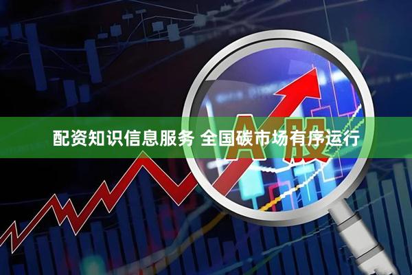 配资知识信息服务 全国碳市场有序运行